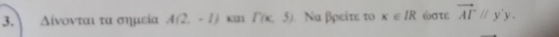 Δίνονται τα σημεία A(2,-1) K3 P(x,5) Να βρείτε το x∈ IR ωστ vector ATparallel y'y.