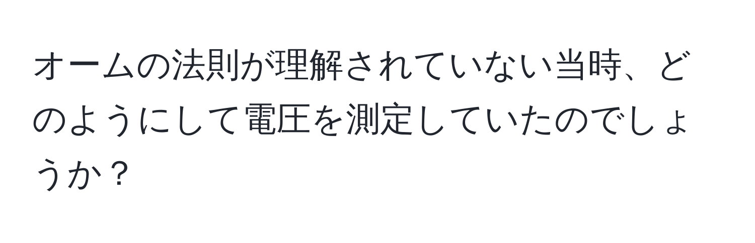 オームの法則が理解されていない当時、どのようにして電圧を測定していたのでしょうか？