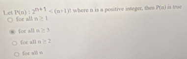 Let P(n):2^(n+1) ! where n is a positive integer, then P(n) is true
for all n≥ 1
for all n≥ 3
for all n≥ 2
for all n