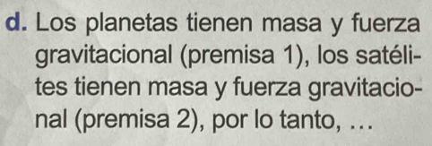 Los planetas tienen masa y fuerza 
gravitacional (premisa 1), los satéli- 
tes tienen masa y fuerza gravitacio- 
nal (premisa 2), por lo tanto, ...