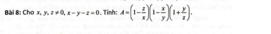 Cho x, y, z!= 0, x-y-z=0. Tính: A=(1- z/x )(1- x/y )(1+ y/z ).