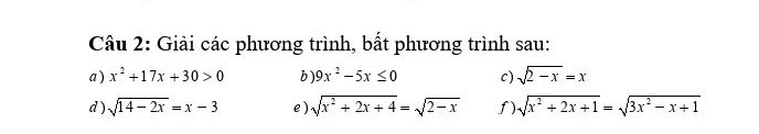 Giải các phương trình, bất phương trình sau: 
a ) x^2+17x+30>0 b ) 9x^2-5x≤ 0 c) sqrt(2-x)=x
d) sqrt(14-2x)=x-3 e ) sqrt(x^2+2x+4)=sqrt(2-x) f) sqrt(x^2+2x+1)=sqrt(3x^2-x+1)