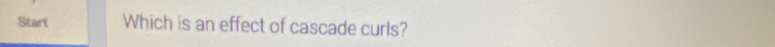 Start Which is an effect of cascade curls?