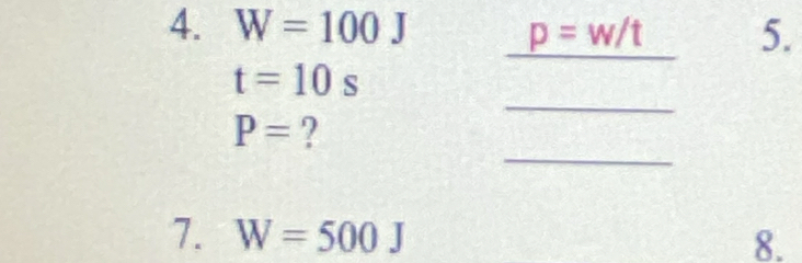 W=100J _ p=w/t 5. 
_
t=10s
_
P= ? 
7. W=500J 8.