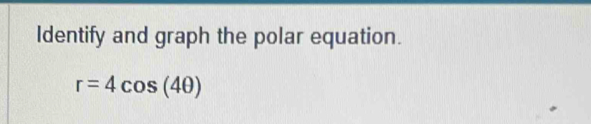 Identify and graph the polar equation.
r=4cos (4θ )