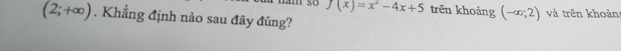 so f(x)=x^2-4x+5 trên khoảng (-∈fty ;2) và trên khoản
(2;+∈fty ). Khẳng định nào sau đây đúng?