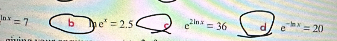 ^ln x=7
b e^x=2.5
e^(2ln x)=36 d e^(-ln x)=20