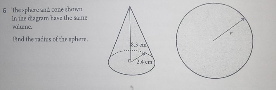 The sphere and cone shown 
in the diagram have the same 
volume. 
Find the radius of the sphere.