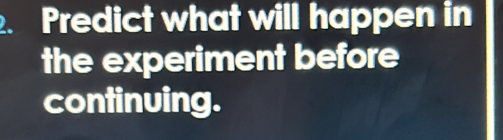 Predict what will happen in 
the experiment before 
continuing.