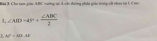 Cho tam giác ABC vuồng tại A các đường phân giác trong cắt nhau tại I. Cmr: 
1, ∠ AID=45°+ ∠ ABC/2 
2, AI^2=AD· AE