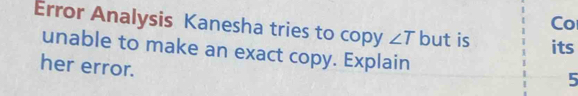 Co 
Error Analysis Kanesha tries to copy ∠ T but is its 
unable to make an exact copy. Explain 5 
her error.