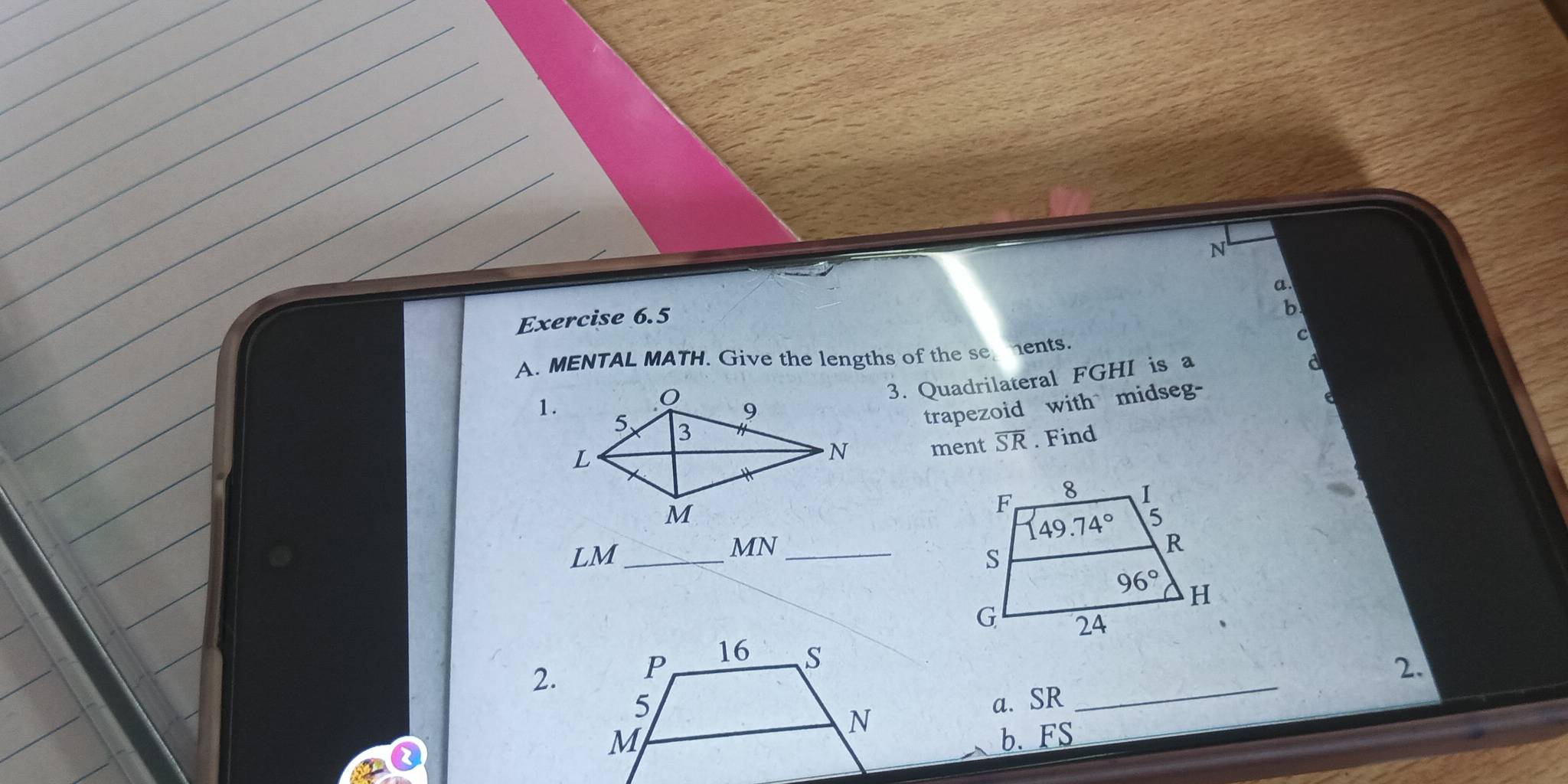 MENTAL MATH. Give the lengths of the se ents.
C
a
1.
3. Quadrilateral FGHI is a
trapezoid with midseg-
ment SR . Find
LM_
MN_
2.
2.
a. SR
_
b.FS