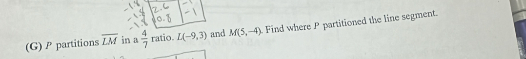 P partitions overline LM in a  4/7  ratio. L(-9,3) and M(5,-4). Find where P partitioned the line segment.