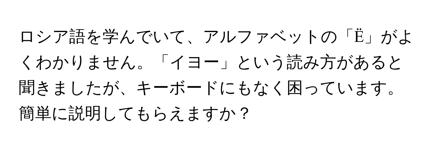 ロシア語を学んでいて、アルファベットの「Ё」がよくわかりません。「イヨー」という読み方があると聞きましたが、キーボードにもなく困っています。簡単に説明してもらえますか？