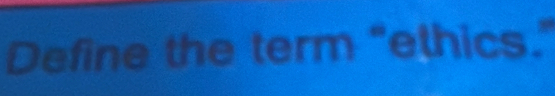 Define the term “ethics.”