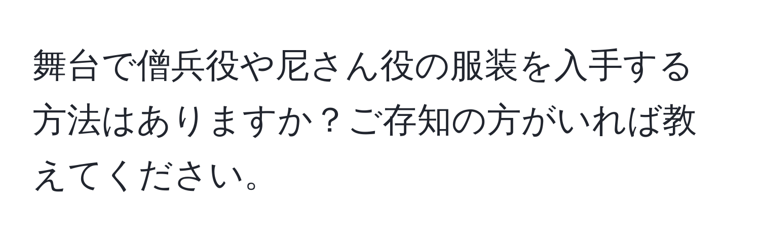 舞台で僧兵役や尼さん役の服装を入手する方法はありますか？ご存知の方がいれば教えてください。