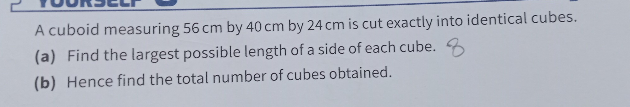 A cuboid measuring 56 cm by 40 cm by 24 cm is cut exactly into identical cubes. 
(a) Find the largest possible length of a side of each cube. 
(b) Hence find the total number of cubes obtained.