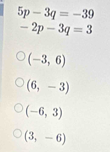 5p-3q=-39
-2p-3q=3
(-3,6)
(6,-3)
(-6,3)
(3,-6)