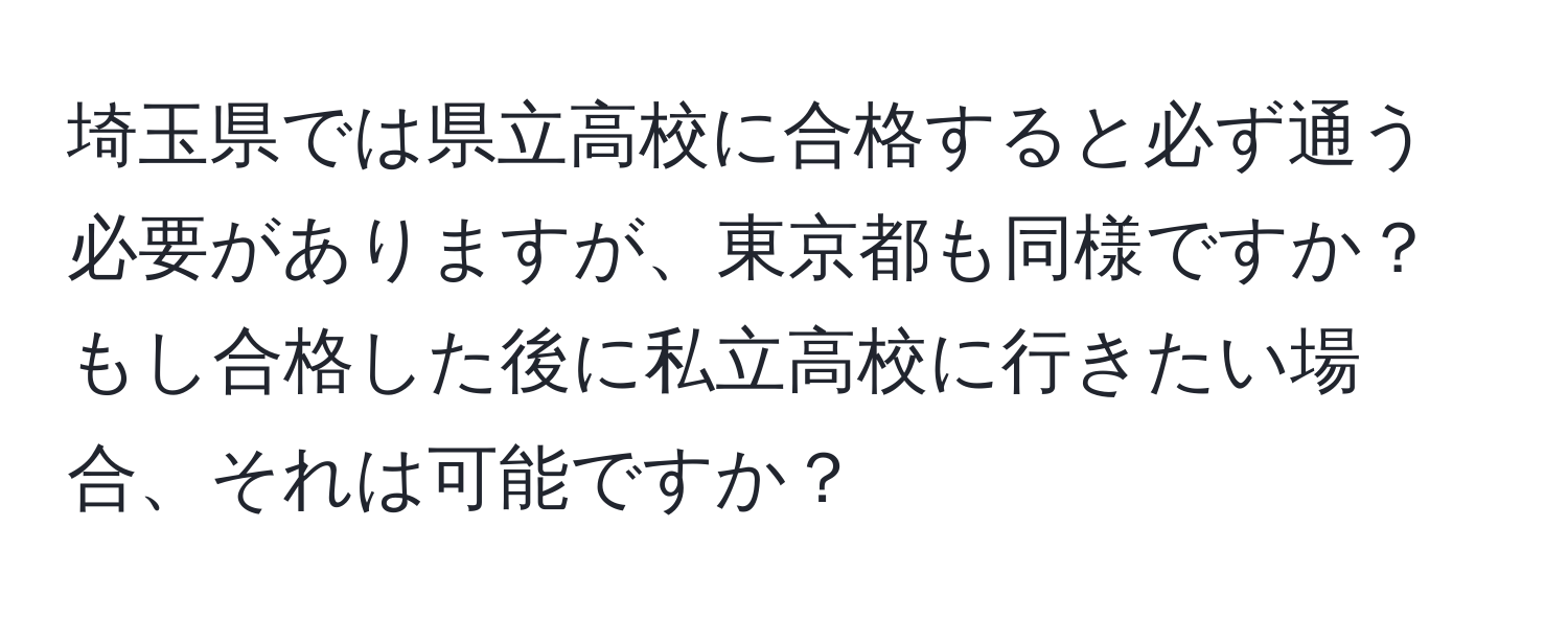 埼玉県では県立高校に合格すると必ず通う必要がありますが、東京都も同様ですか？もし合格した後に私立高校に行きたい場合、それは可能ですか？