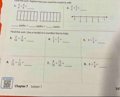 And the sum. Explain how you used the model to add.
1.  5/6 + 4/6 = _
2.  3/5 + 2/5 = _
_sixths + _ sixths= _ sixths
G
345