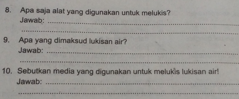 Apa saja alat yang digunakan untuk melukis? 
Jawab:_ 
_ 
9. Apa yang dimaksud lukisan air? 
Jawab:_ 
_ 
10. Sebutkan media yang digunakan untuk melukis lukisan air! 
Jawab:_ 
_