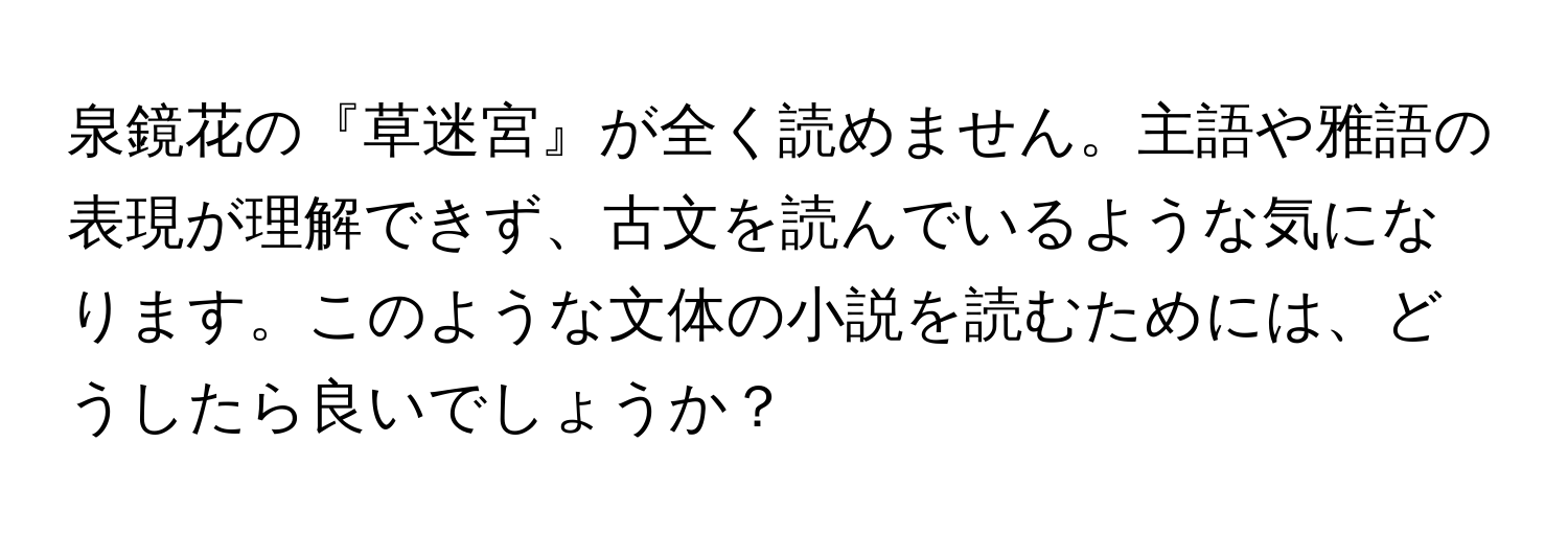 泉鏡花の『草迷宮』が全く読めません。主語や雅語の表現が理解できず、古文を読んでいるような気になります。このような文体の小説を読むためには、どうしたら良いでしょうか？