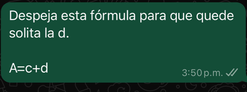 Despeja esta fórmula para que quede
solita la d.
A=c+d
3:50 p.m.