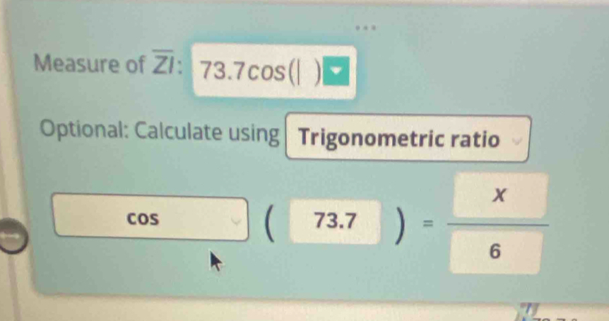 Measure of overline ZI: 7 3.7 cos(| )|
Optional: Calculate using Trigonometric ratio
cos _   73.7 ) = x/6 