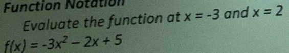 Function Notation 
Evaluate the function at x=-3 and x=2
f(x)=-3x^2-2x+5