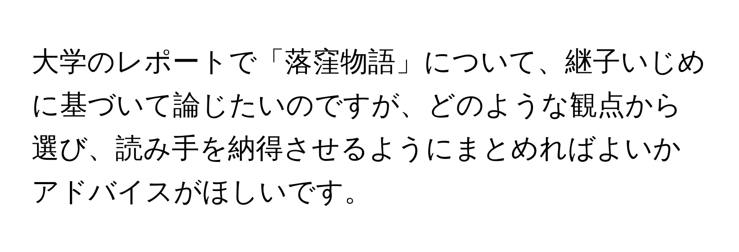 大学のレポートで「落窪物語」について、継子いじめに基づいて論じたいのですが、どのような観点から選び、読み手を納得させるようにまとめればよいかアドバイスがほしいです。