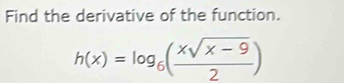 Find the derivative of the function.
h(x)=log _6( (xsqrt(x-9))/2 )