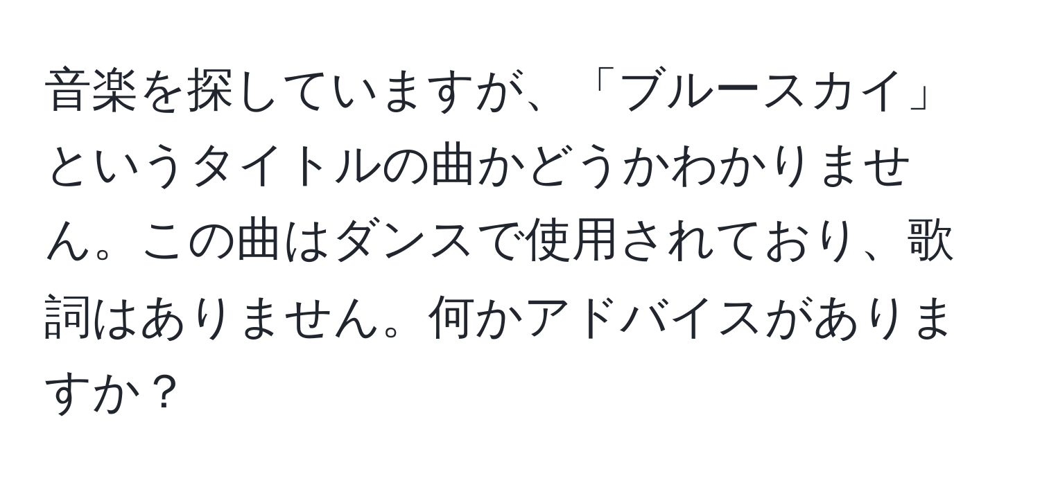 音楽を探していますが、「ブルースカイ」というタイトルの曲かどうかわかりません。この曲はダンスで使用されており、歌詞はありません。何かアドバイスがありますか？