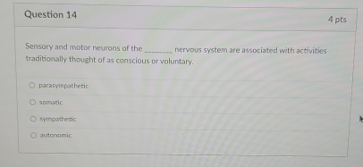 Sensory and motor neurons of the_ nervous system are associated with activities
traditionally thought of as conscious or voluntary.
parasympathetic
somatic
sympathetic
autonomic