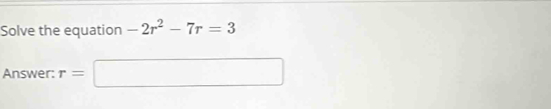 Solve the equation -2r^2-7r=3
Answer: r=□