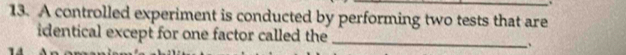 A controlled experiment is conducted by performing two tests that are 
identical except for one factor called the 
_ 
、