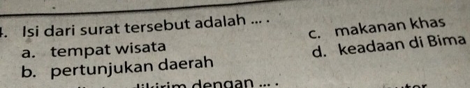 Isi dari surat tersebut adalah ... .
c. makanan khas
a. tempat wisata
b. pertunjukan daerah d. keadaan di Bima
g a n... .