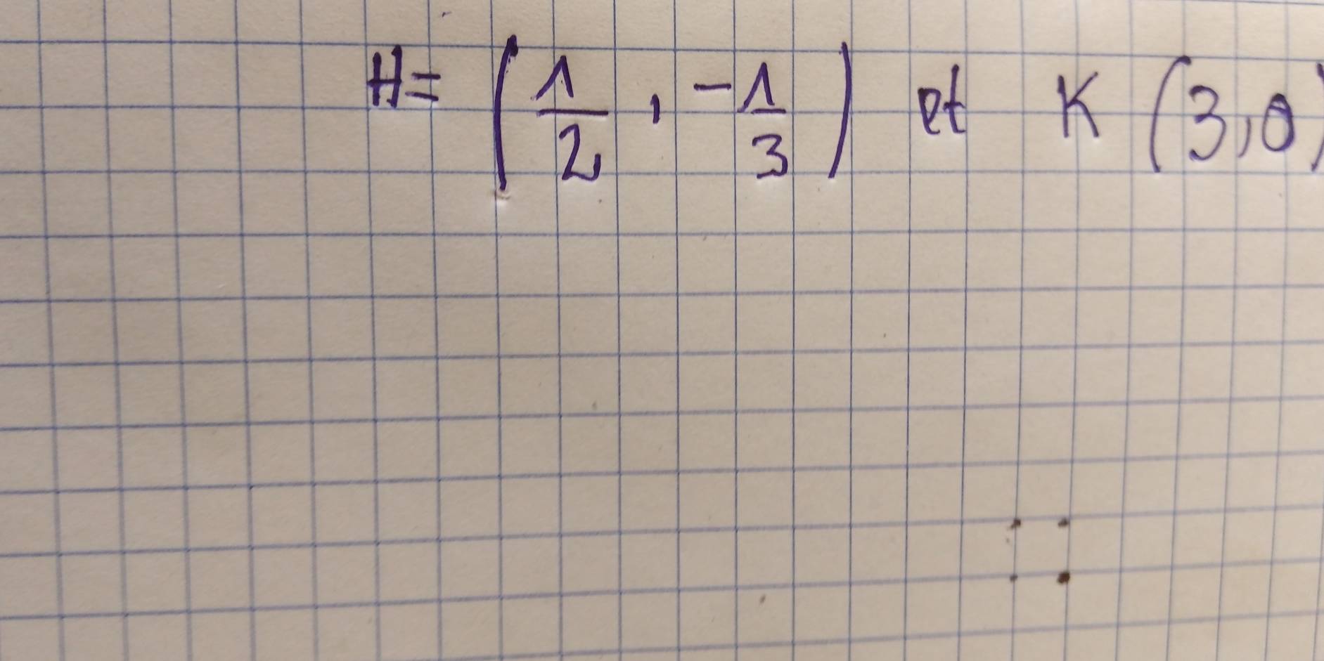 H=( 1/2 ,- 1/3 ) et
K(3,0)