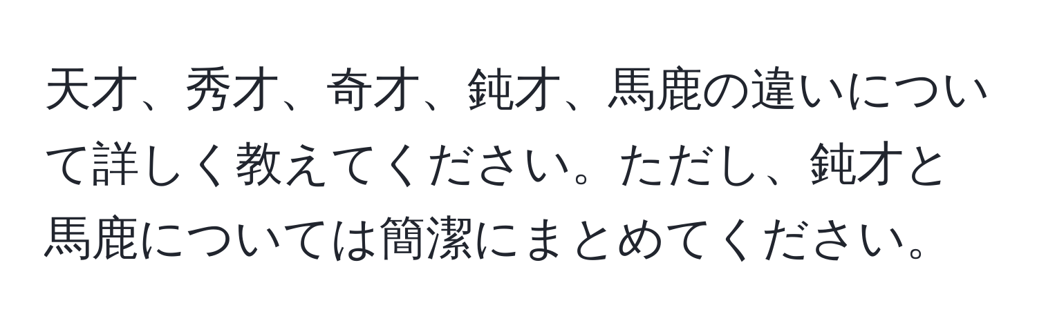 天才、秀才、奇才、鈍才、馬鹿の違いについて詳しく教えてください。ただし、鈍才と馬鹿については簡潔にまとめてください。