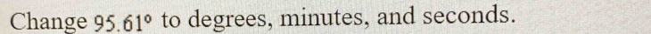 Change 95.61° to degrees, minutes, and seconds.
