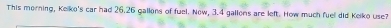 This morning, Keiko's car had 26.26 gallons of fuel. Now, 3.4 gallons are left. How much fuell did Keiko use?