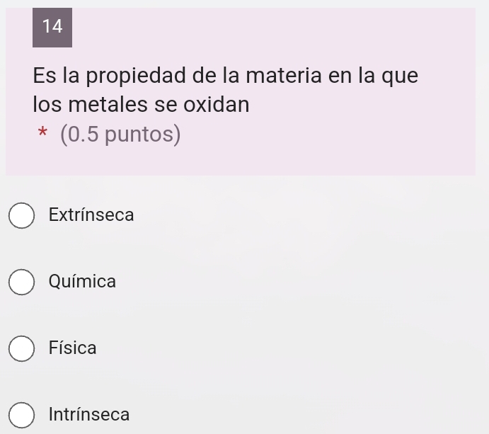 Es la propiedad de la materia en la que
los metales se oxidan
* (0.5 puntos)
Extrínseca
Química
Física
Intrínseca