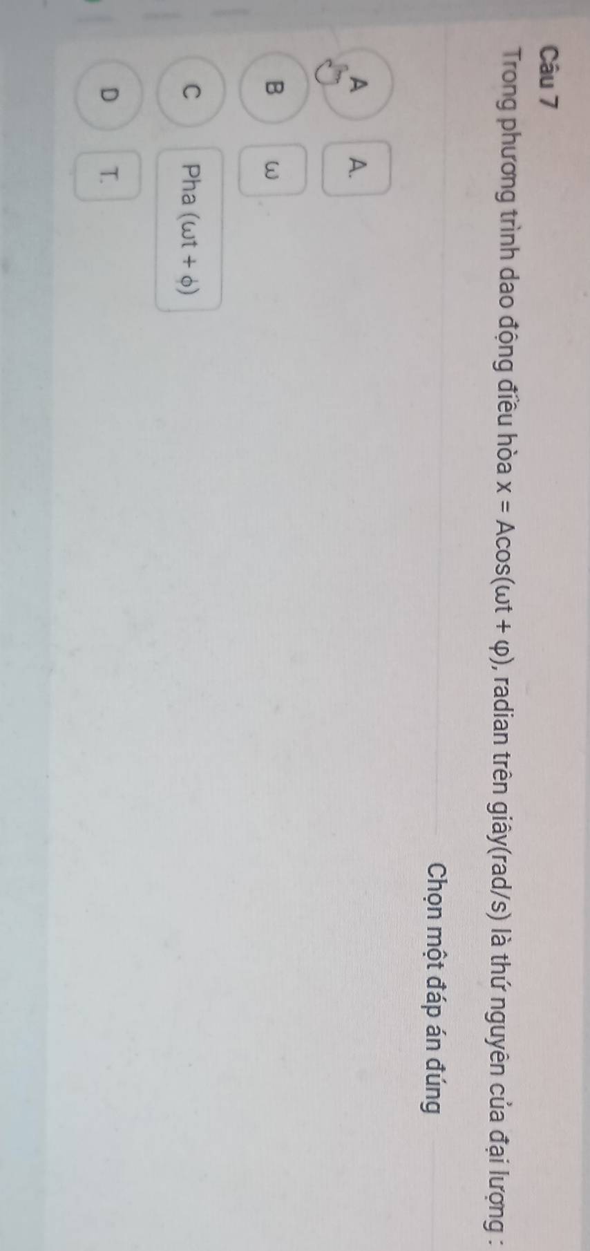 Trong phương trình dao động điều hòa x=Acos (omega t+varphi ) , radian trên giây(rad/s) là thứ nguyên của đại lượng :
Chọn một đáp án đúng
A A.
B ω
C Pha (omega t+phi )
D T.