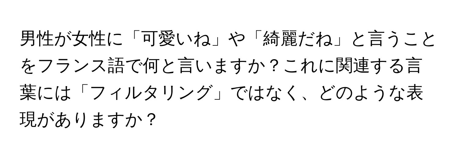 男性が女性に「可愛いね」や「綺麗だね」と言うことをフランス語で何と言いますか？これに関連する言葉には「フィルタリング」ではなく、どのような表現がありますか？