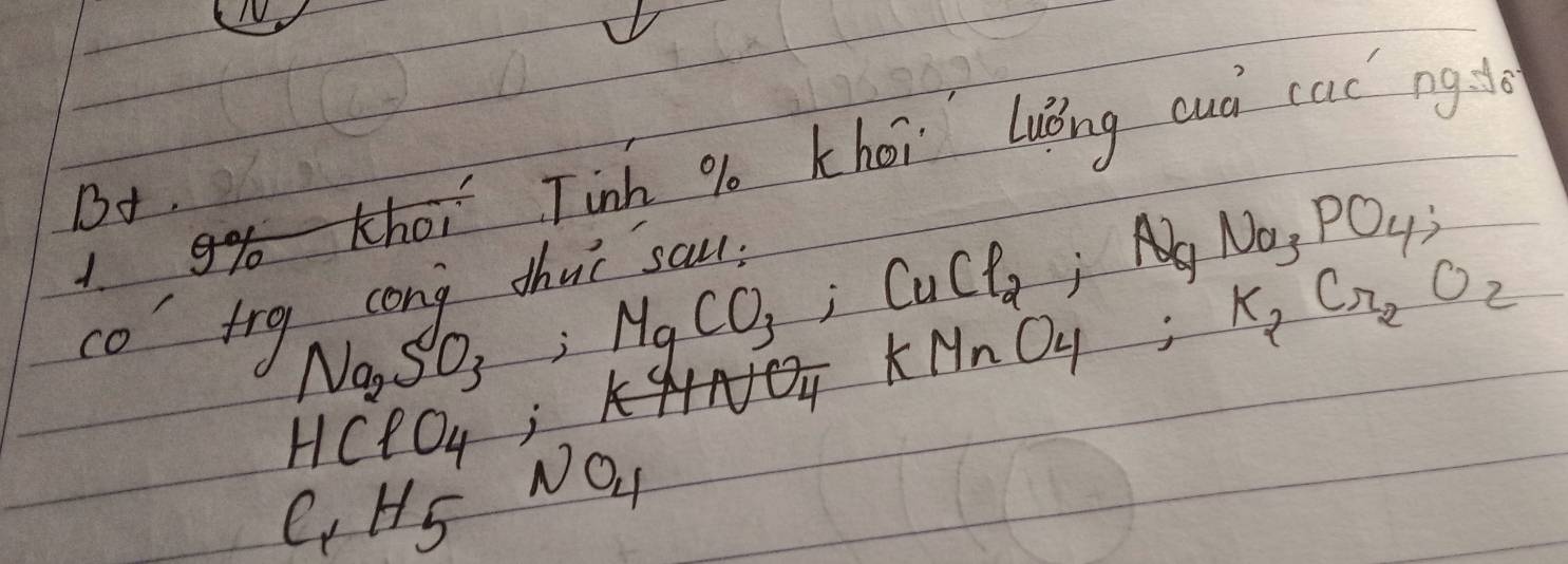 ghTinh % khoi luǒng cuá cac ng 
B+.
Na_3PO_4; 
co'trg Na_2SO_3, MgCO_3, CuCl_2, Al_2 KMnO_4; K_2Cr_2O_2
HClO_4; O_4
N
C_1H_