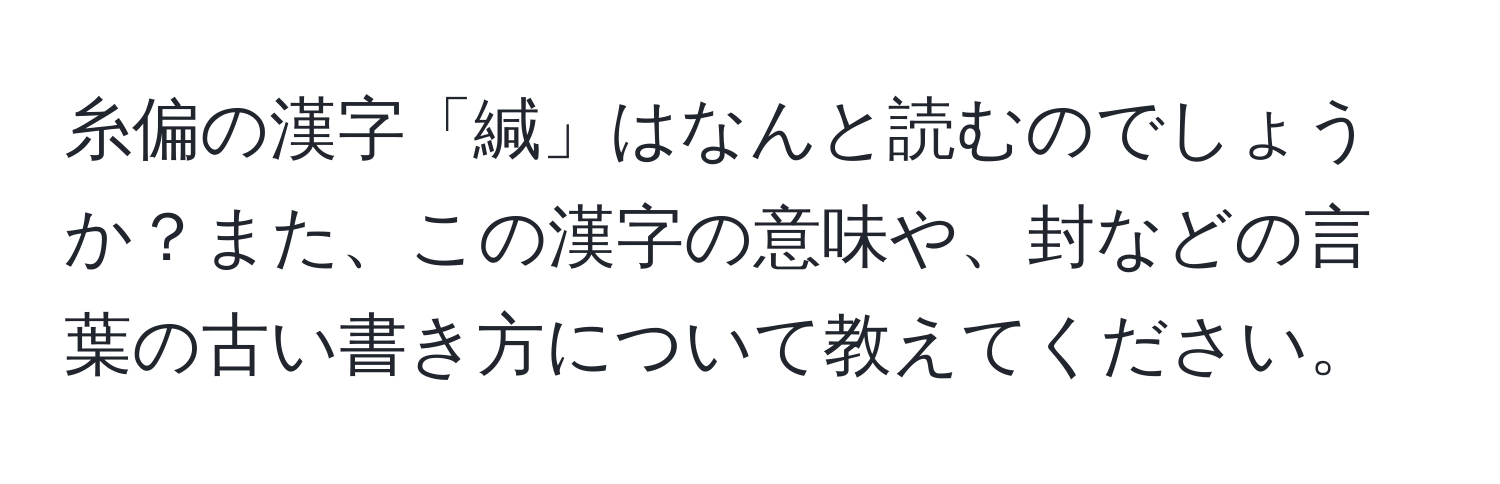 糸偏の漢字「緘」はなんと読むのでしょうか？また、この漢字の意味や、封などの言葉の古い書き方について教えてください。