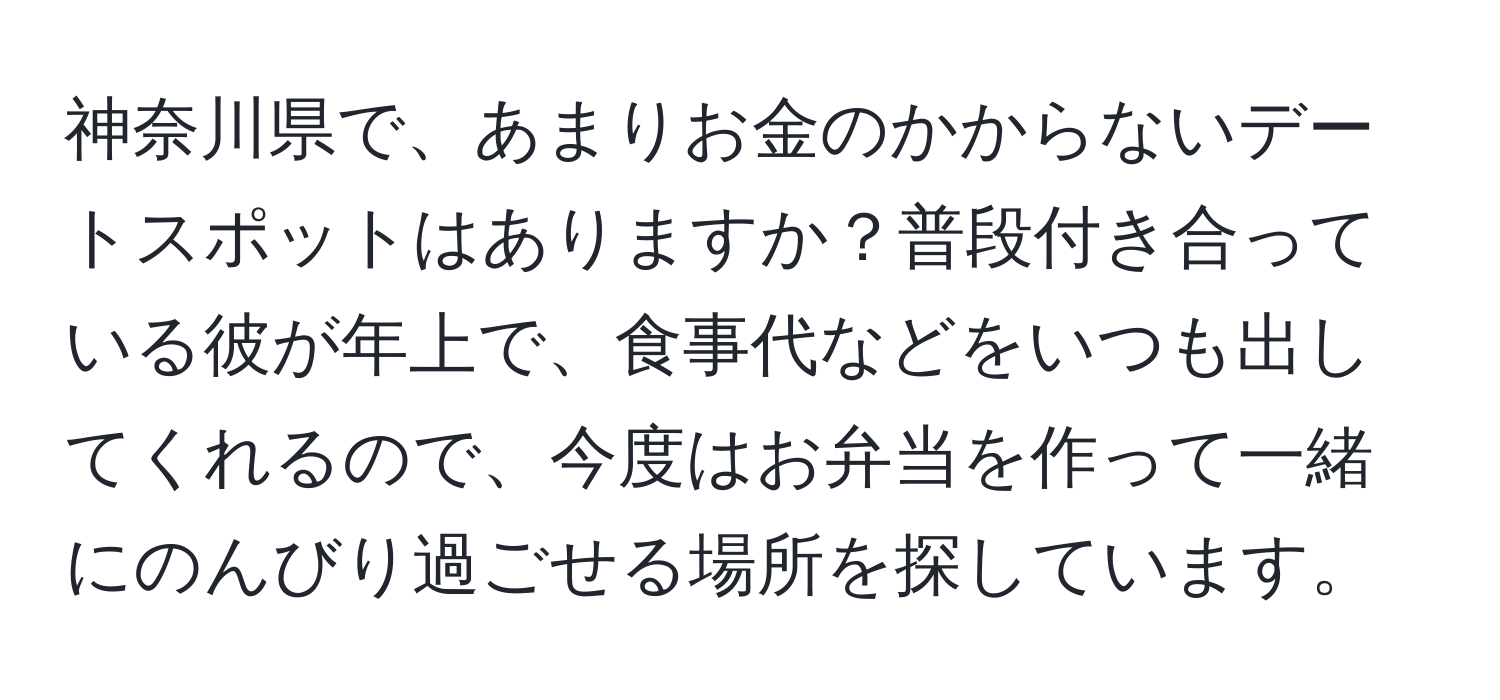 神奈川県で、あまりお金のかからないデートスポットはありますか？普段付き合っている彼が年上で、食事代などをいつも出してくれるので、今度はお弁当を作って一緒にのんびり過ごせる場所を探しています。