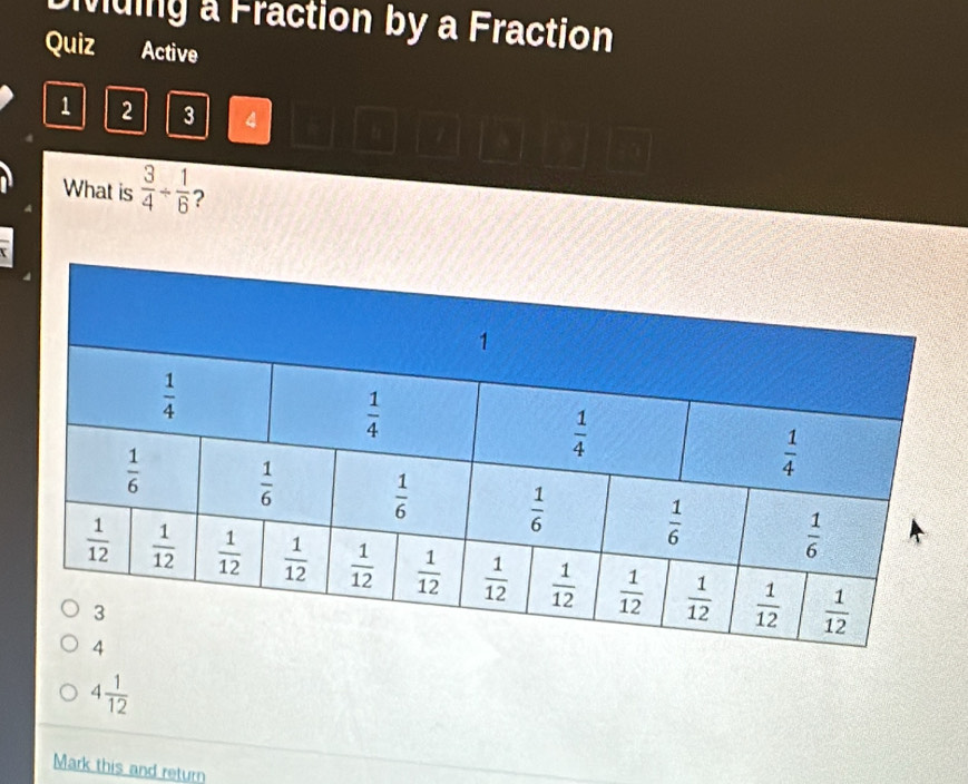 Divding a Fraction by a Fraction
Quiz Active
1 2 3 4
What is  3/4 /  1/6  2
4 1/12 
Mark this and return