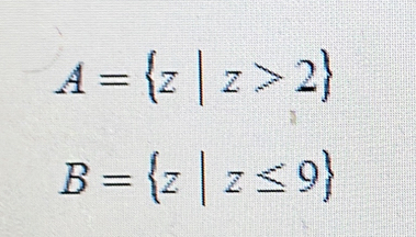 A= z|z>2
B= z|z≤ 9