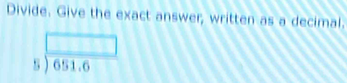 Divide. Give the exact answer, written as a decimal.
beginarrayr □  5encloselongdiv 651.6endarray