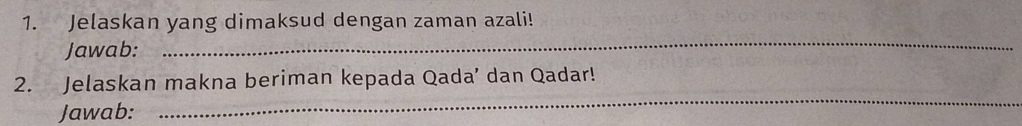 Jelaskan yang dimaksud dengan zaman azali! 
Jawab: 
_ 
_ 
2. Jelaskan makna beriman kepada Qada’ dan Qadar! 
Jawab: